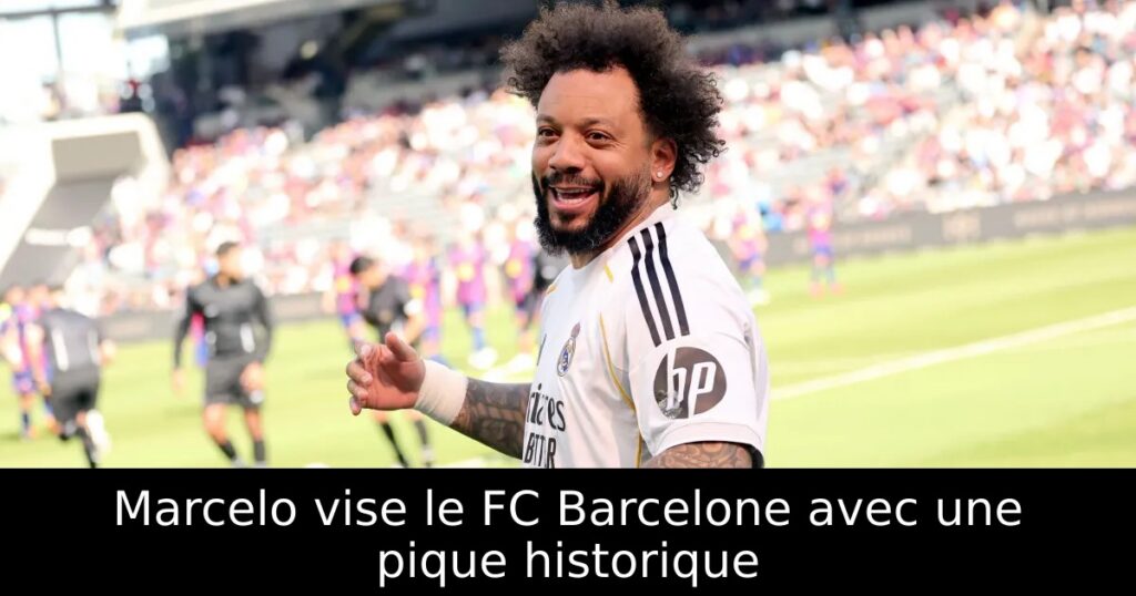 Marcelo vise le FC Barcelone avec une pique historique