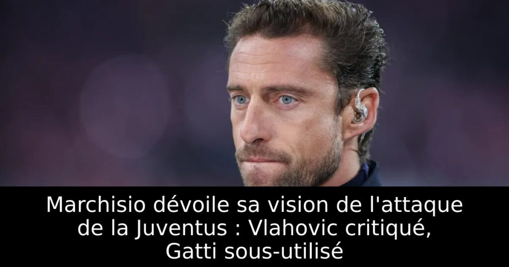 Marchisio dévoile sa vision de l&rsquo;attaque de la Juventus : Vlahovic critiqué, Gatti sous-utilisé