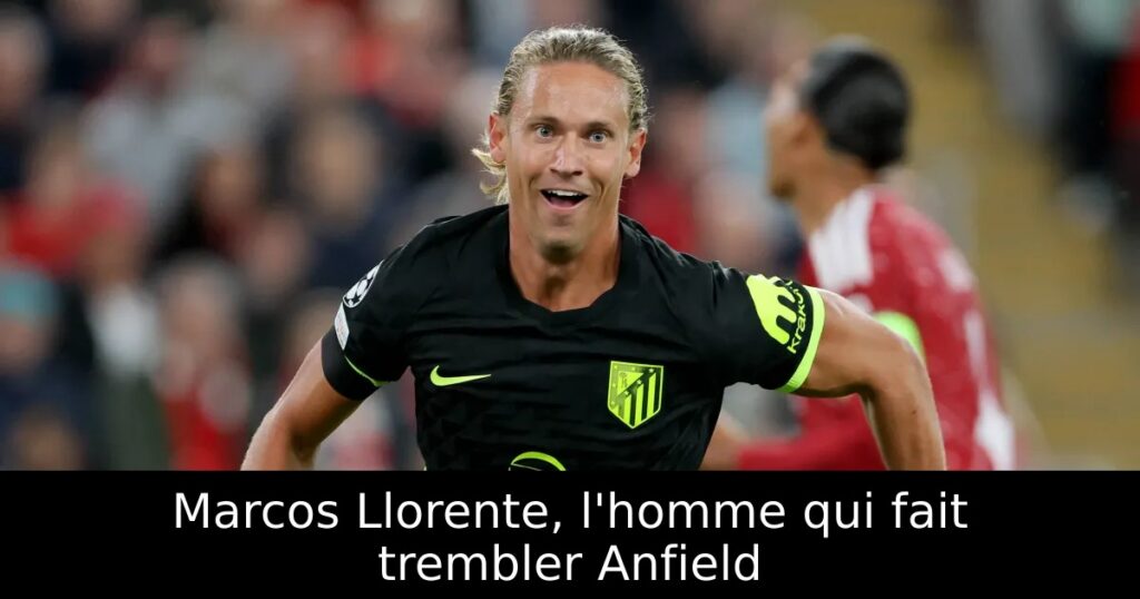 Marcos Llorente, l&rsquo;homme qui fait trembler Anfield