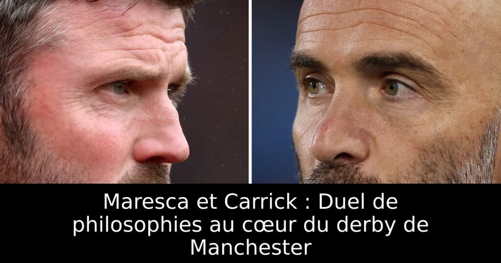 Maresca et Carrick : Duel de philosophies au cœur du derby de Manchester