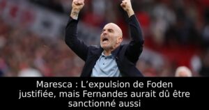 Maresca : L’expulsion de Foden justifiée, mais Fernandes aurait dû être sanctionné aussi