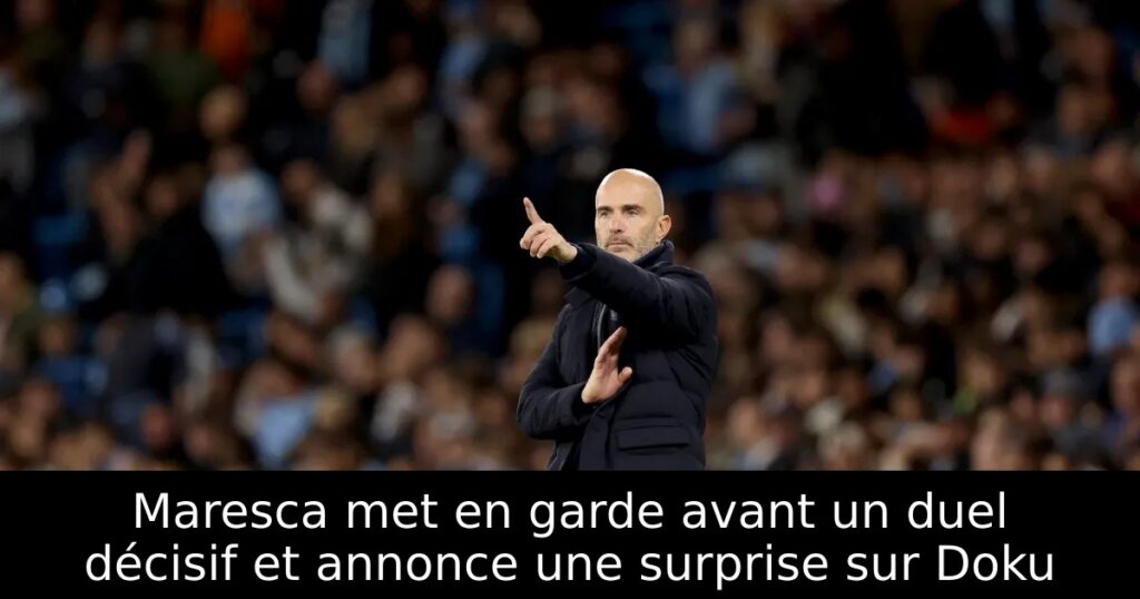 Maresca met en garde avant un duel décisif et annonce une surprise sur Doku