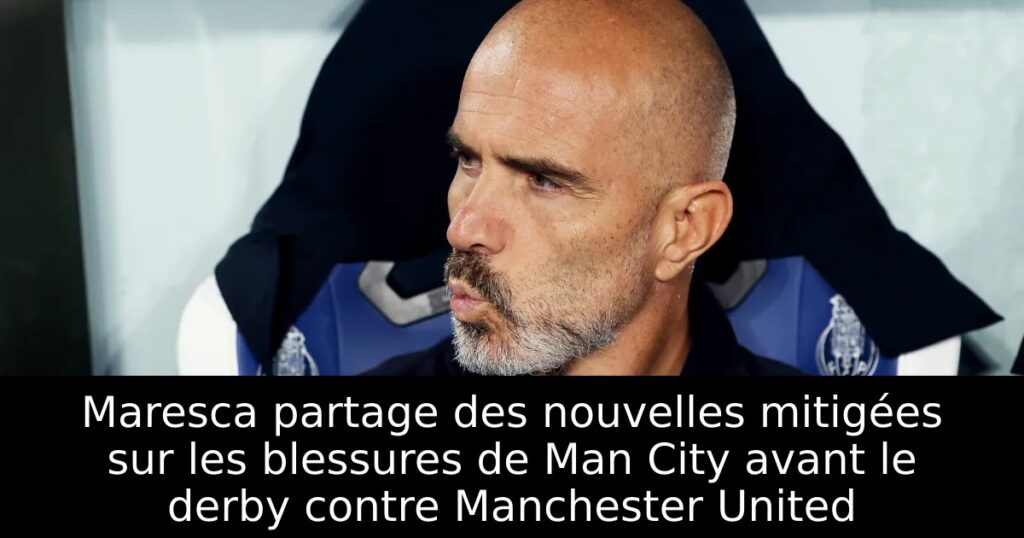 Maresca partage des nouvelles mitigées sur les blessures de Man City avant le derby contre Manchester United