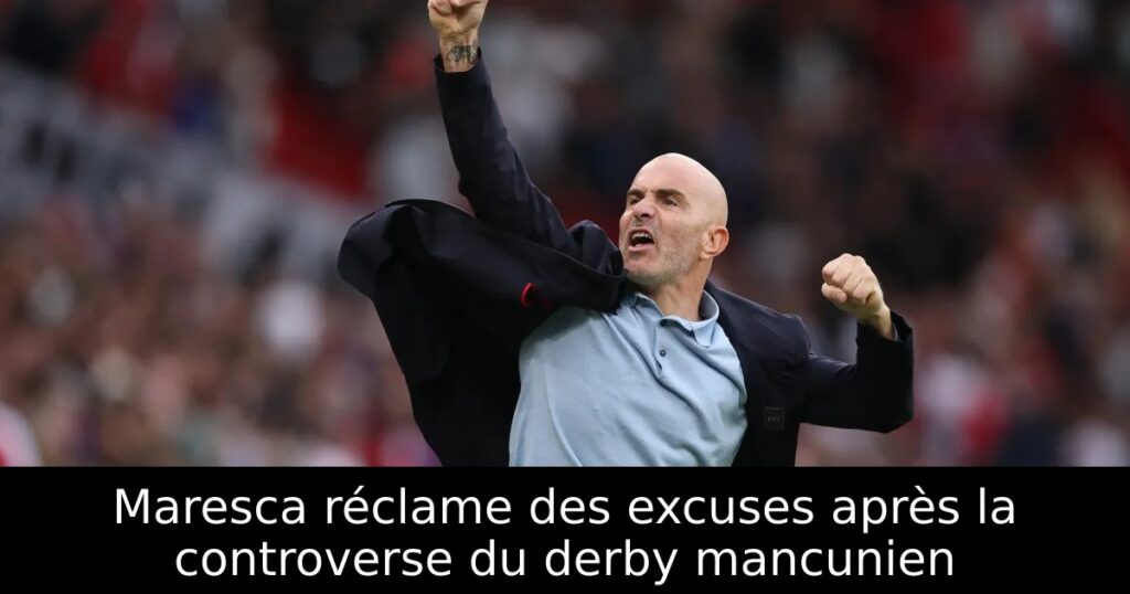 Maresca réclame des excuses après la controverse du derby mancunien