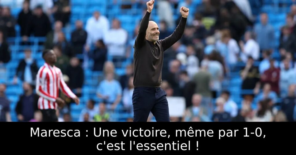 Maresca : Une victoire, même par 1-0, c&rsquo;est l&rsquo;essentiel !
