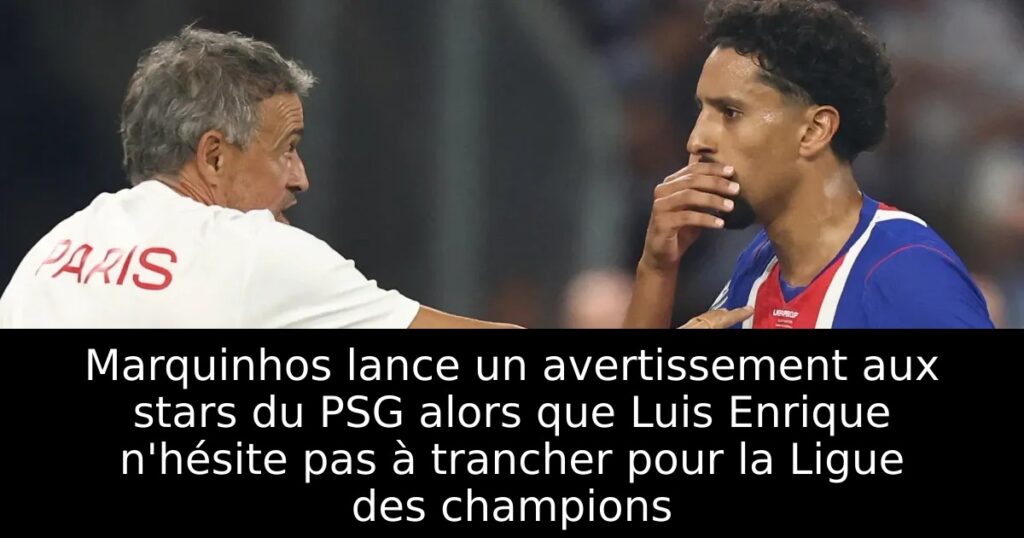 Marquinhos lance un avertissement aux stars du PSG alors que Luis Enrique n&rsquo;hésite pas à trancher pour la Ligue des champions