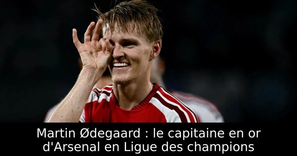 Martin Ødegaard : le capitaine en or d&rsquo;Arsenal en Ligue des champions