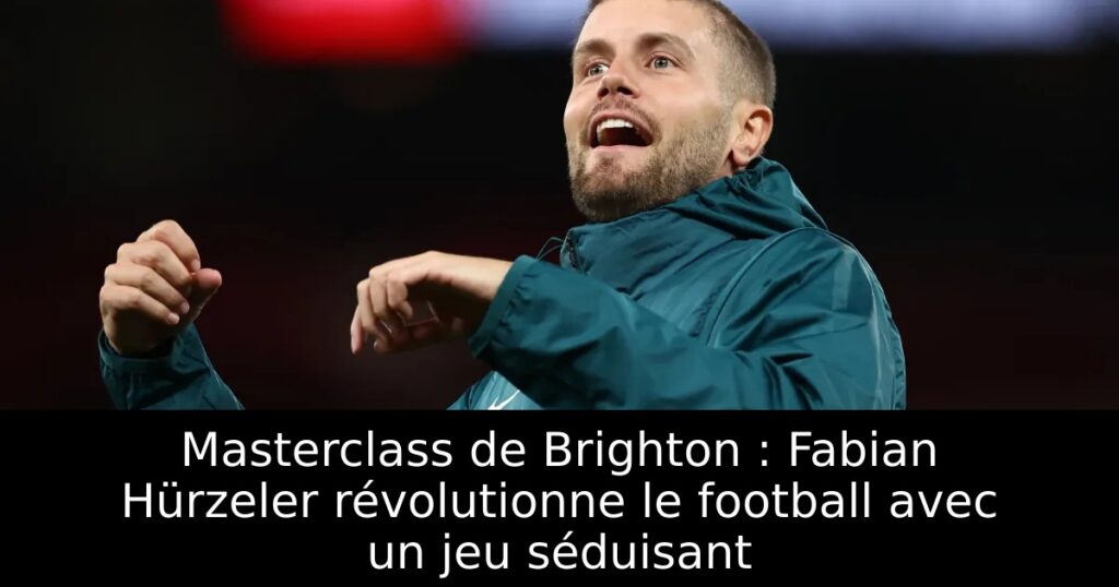 Masterclass de Brighton : Fabian Hürzeler révolutionne le football avec un jeu séduisant