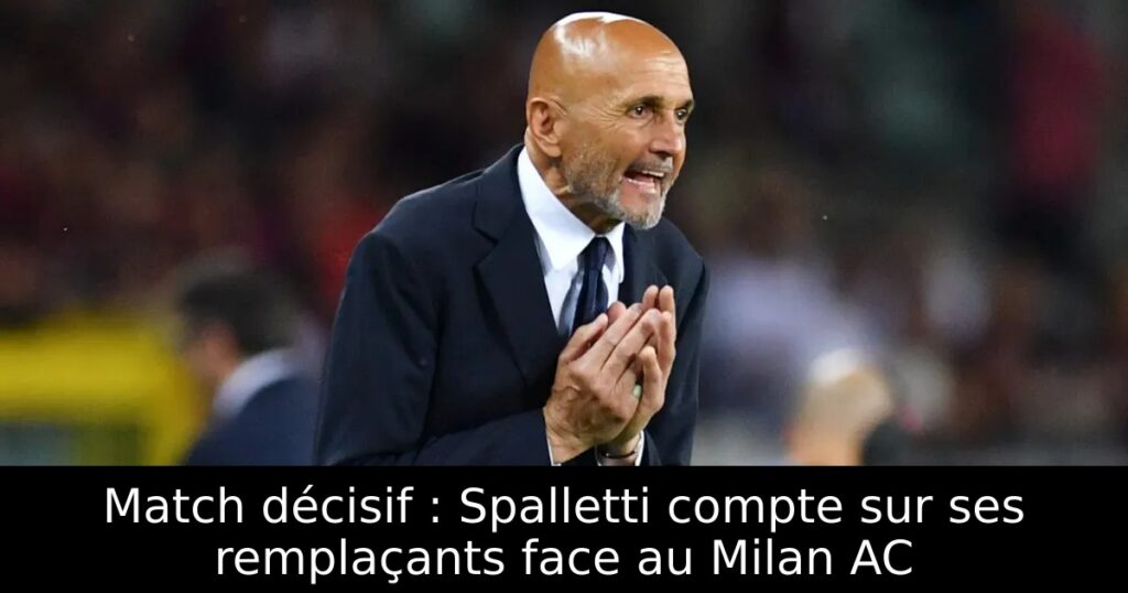 Match décisif : Spalletti compte sur ses remplaçants face au Milan AC