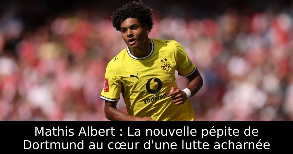 Mathis Albert : La nouvelle pépite de Dortmund au cœur d&rsquo;une lutte acharnée