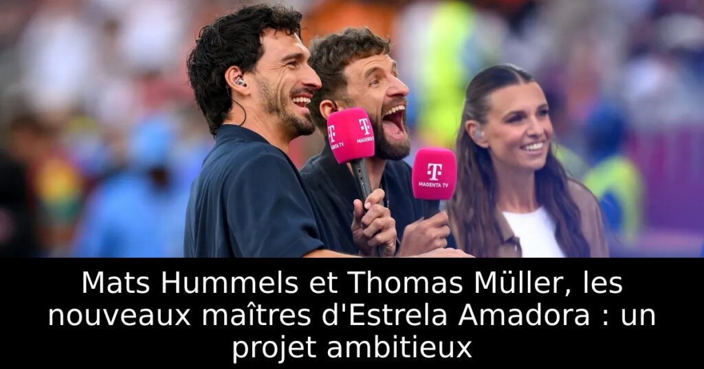 Mats Hummels et Thomas Müller, les nouveaux maîtres d&rsquo;Estrela Amadora : un projet ambitieux