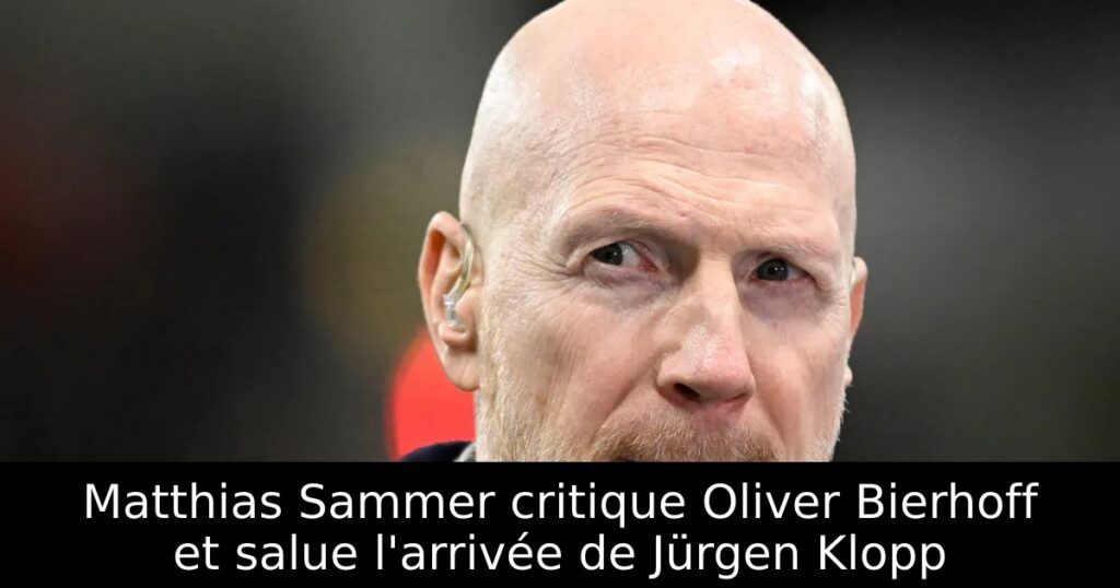 Matthias Sammer critique Oliver Bierhoff et salue l&rsquo;arrivée de Jürgen Klopp