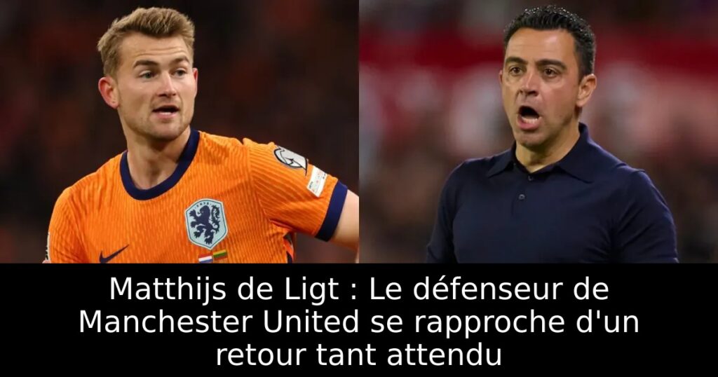 Matthijs de Ligt : Le défenseur de Manchester United se rapproche d&rsquo;un retour tant attendu