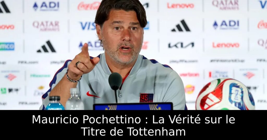 Mauricio Pochettino : La Vérité sur le Titre de Tottenham