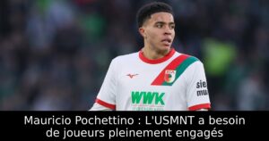 Mauricio Pochettino : L&rsquo;USMNT a besoin de joueurs pleinement engagés