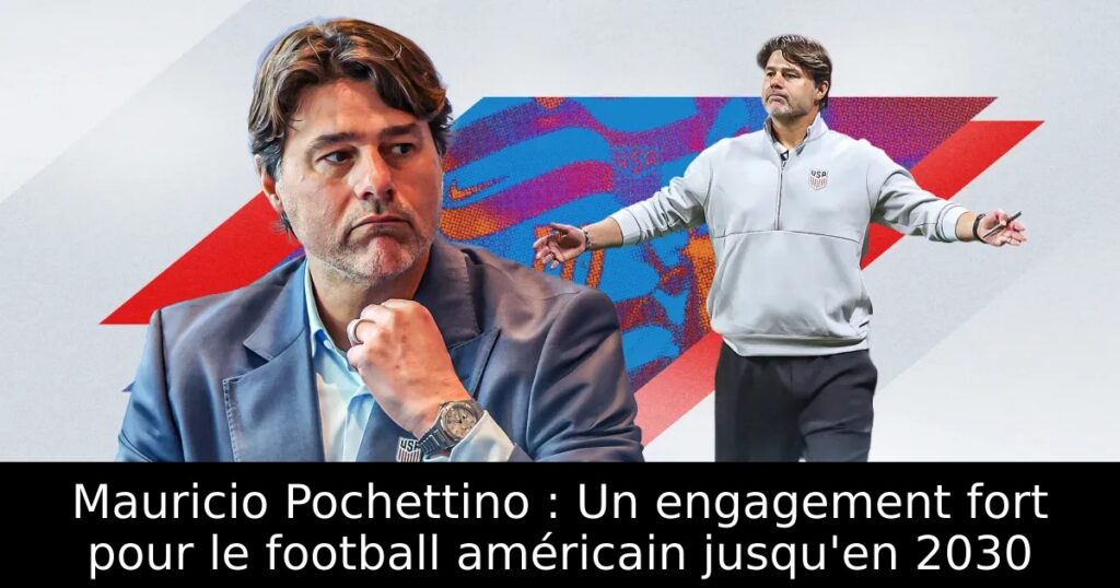 Mauricio Pochettino : Un engagement fort pour le football américain jusqu&rsquo;en 2030