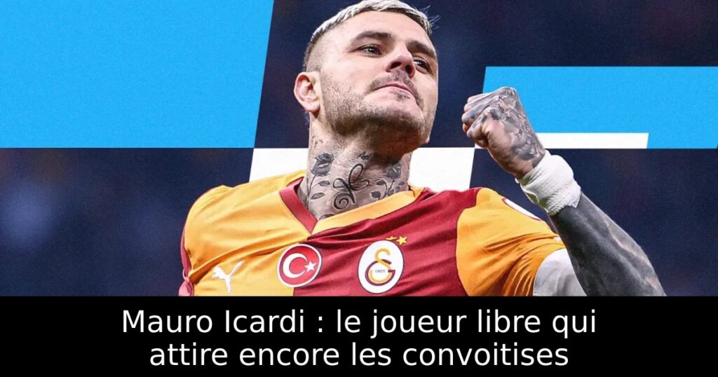 Mauro Icardi : le joueur libre qui attire encore les convoitises