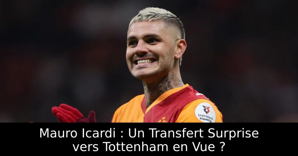 Mauro Icardi : Un Transfert Surprise vers Tottenham en Vue ?