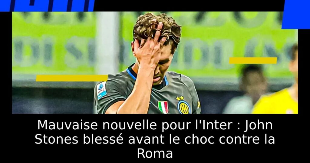 Mauvaise nouvelle pour l&rsquo;Inter : John Stones blessé avant le choc contre la Roma