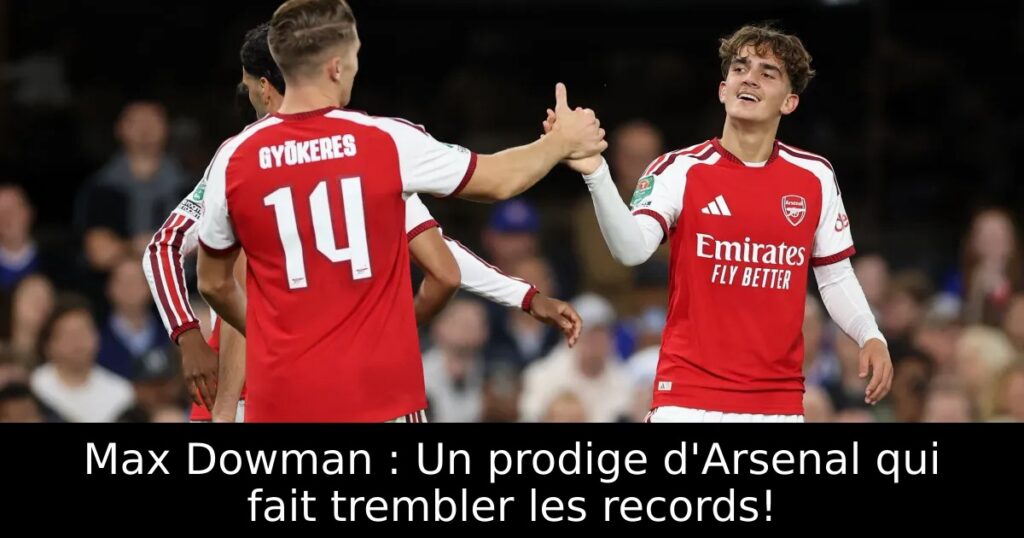 Max Dowman : Un prodige d&rsquo;Arsenal qui fait trembler les records!