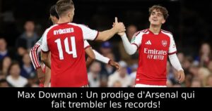 Max Dowman : Un prodige d&rsquo;Arsenal qui fait trembler les records!