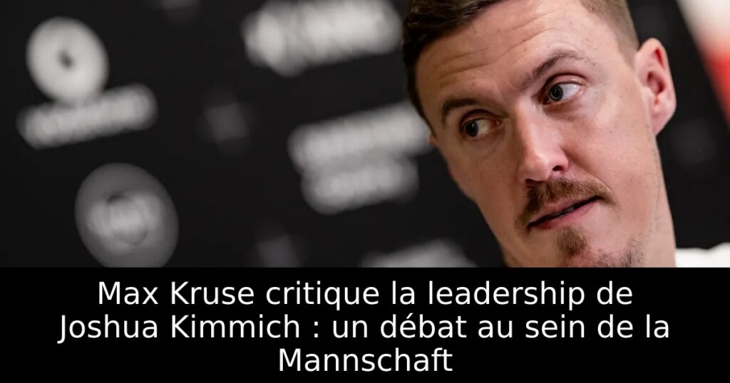Max Kruse critique la leadership de Joshua Kimmich : un débat au sein de la Mannschaft