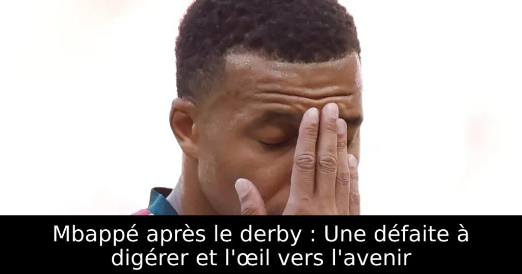 Mbappé après le derby : Une défaite à digérer et l&rsquo;œil vers l&rsquo;avenir