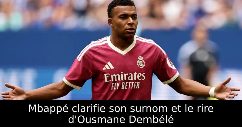 Mbappé clarifie son surnom et le rire d&rsquo;Ousmane Dembélé