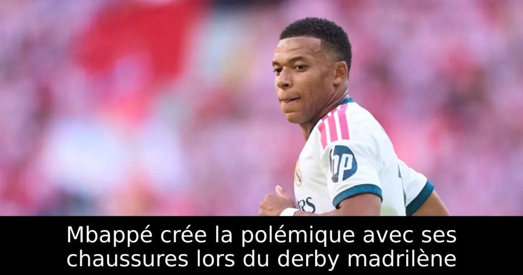 Mbappé crée la polémique avec ses chaussures lors du derby madrilène