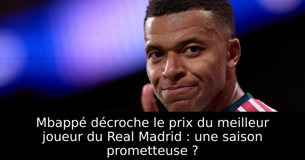 Mbappé décroche le prix du meilleur joueur du Real Madrid : une saison prometteuse ?