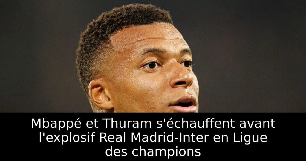 Mbappé et Thuram s&rsquo;échauffent avant l&rsquo;explosif Real Madrid-Inter en Ligue des champions
