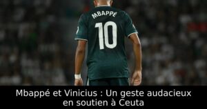 Mbappé et Vinicius : Un geste audacieux en soutien à Ceuta