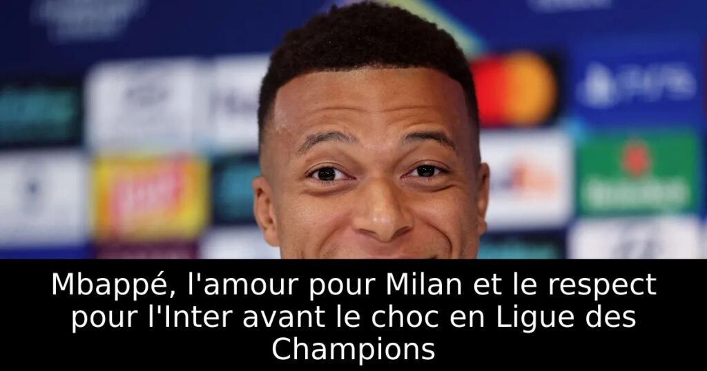 Mbappé, l&rsquo;amour pour Milan et le respect pour l&rsquo;Inter avant le choc en Ligue des Champions