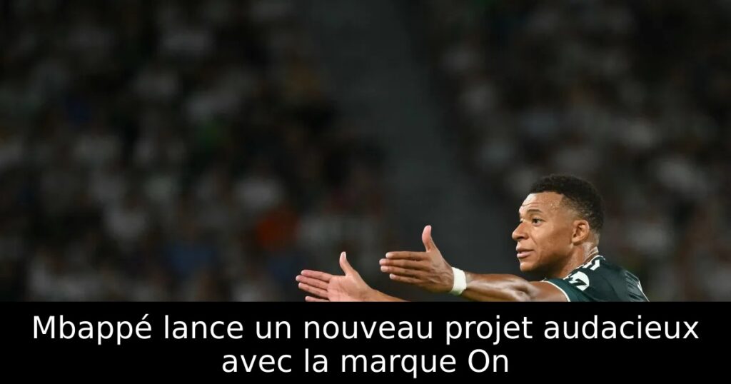 Mbappé lance un nouveau projet audacieux avec la marque On