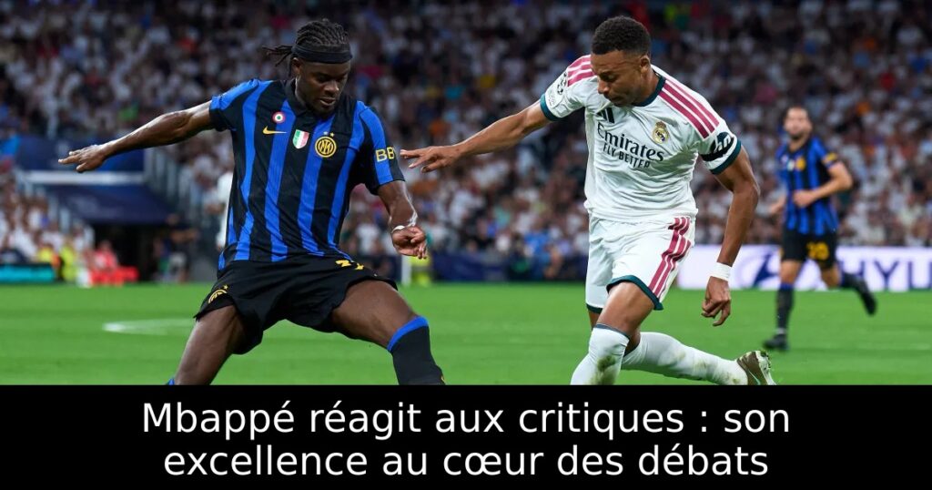 Mbappé réagit aux critiques : son excellence au cœur des débats