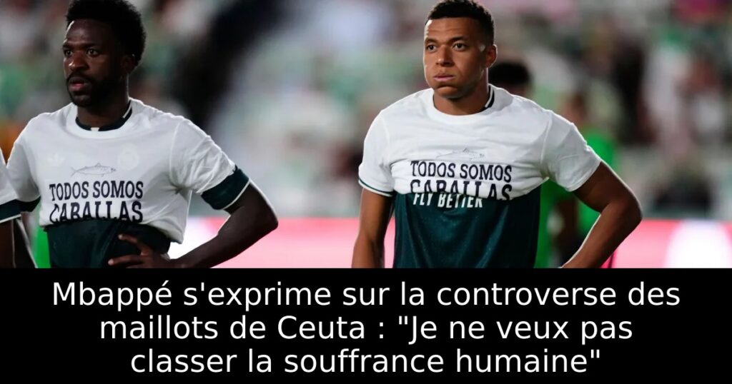 Mbappé s&rsquo;exprime sur la controverse des maillots de Ceuta : « Je ne veux pas classer la souffrance humaine »