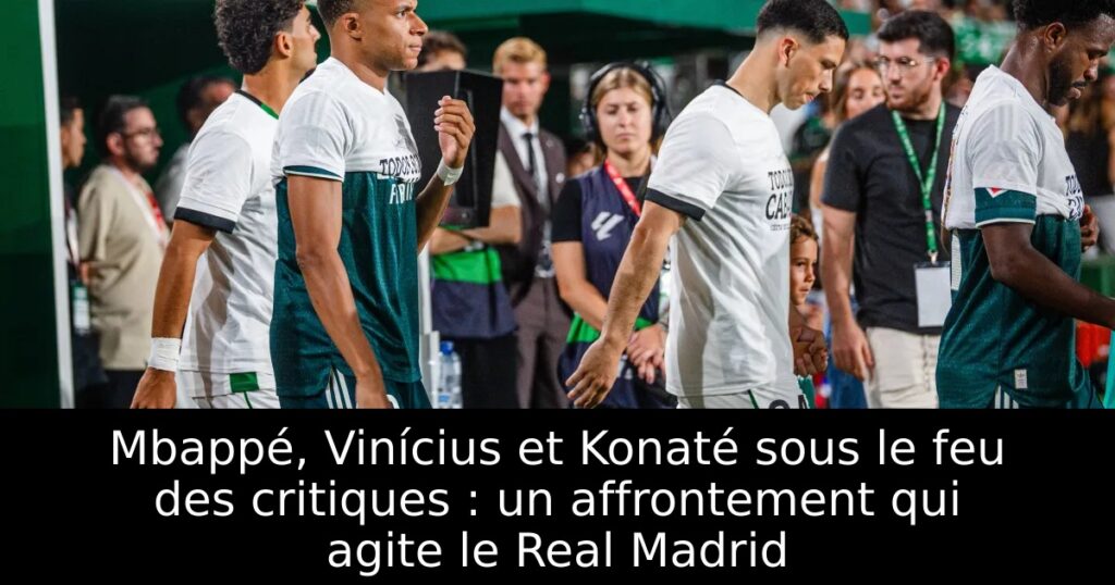 Mbappé, Vinícius et Konaté sous le feu des critiques : un affrontement qui agite le Real Madrid