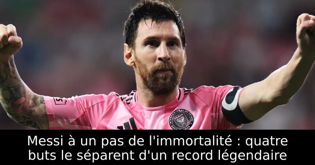 Messi à un pas de l&rsquo;immortalité : quatre buts le séparent d&rsquo;un record légendaire