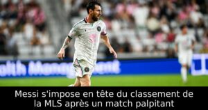 Messi s&rsquo;impose en tête du classement de la MLS après un match palpitant