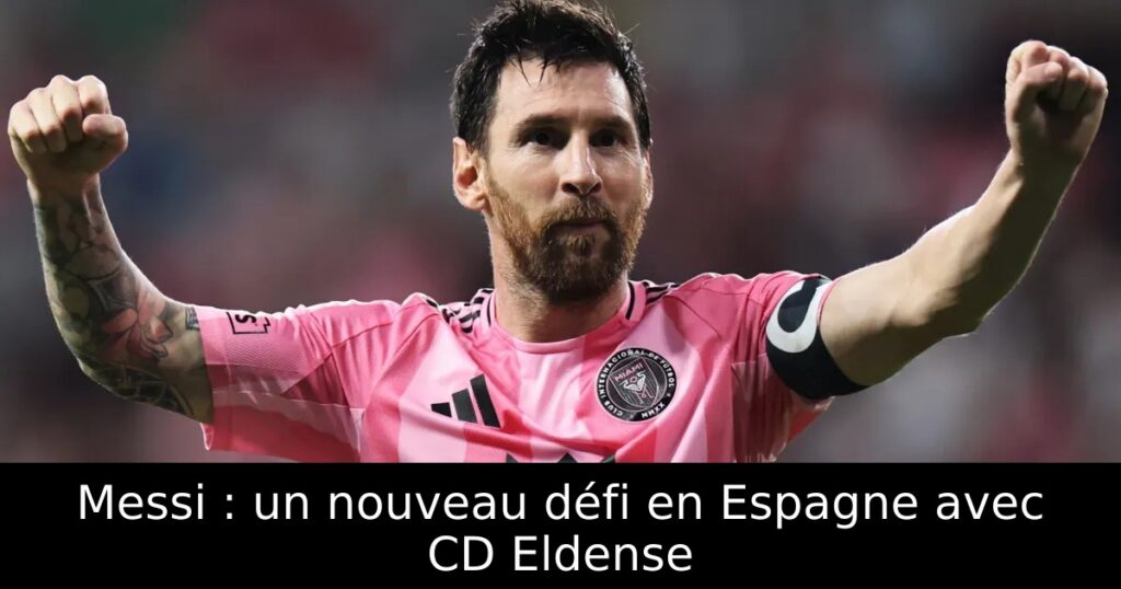 Messi : un nouveau défi en Espagne avec CD Eldense