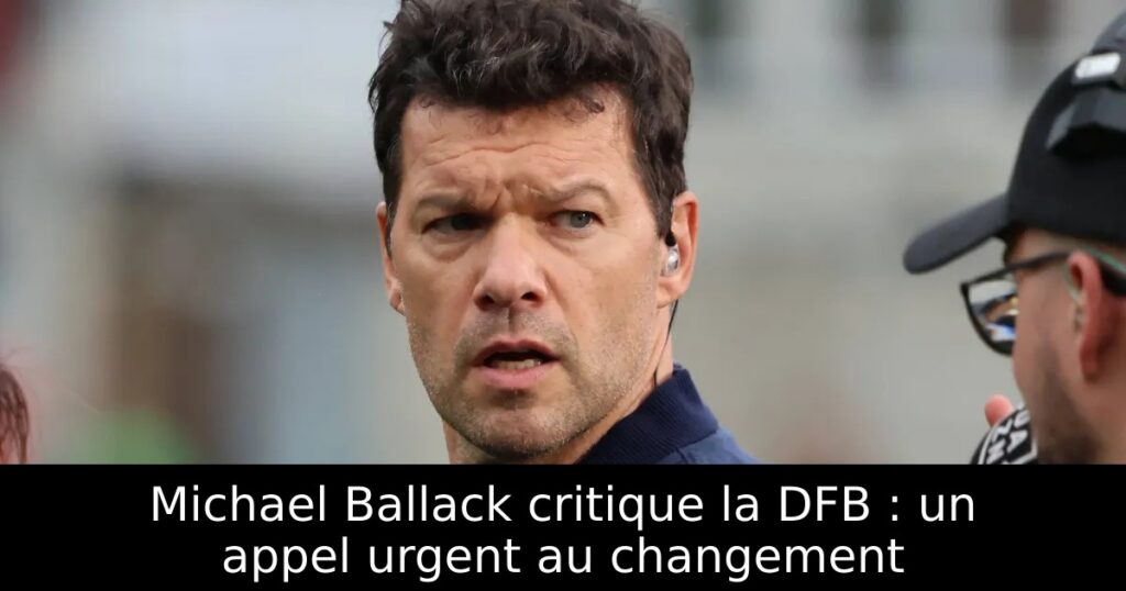 Michael Ballack critique la DFB : un appel urgent au changement
