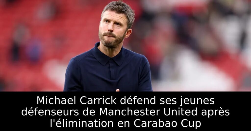 Michael Carrick défend ses jeunes défenseurs de Manchester United après l&rsquo;élimination en Carabao Cup
