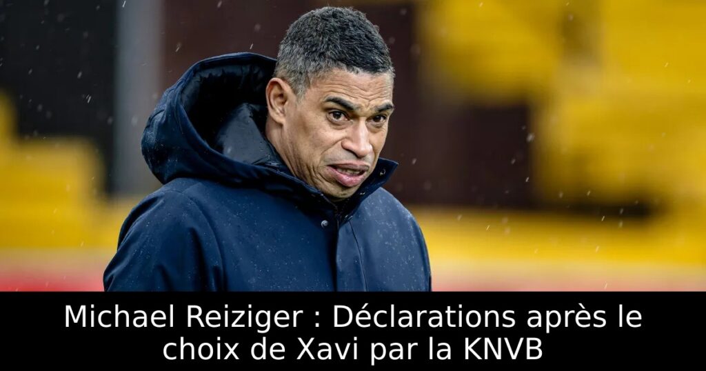 Michael Reiziger : Déclarations après le choix de Xavi par la KNVB