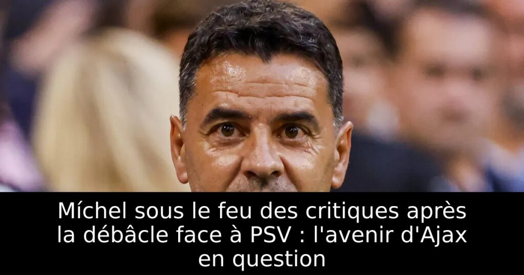 Míchel sous le feu des critiques après la débâcle face à PSV : l&rsquo;avenir d&rsquo;Ajax en question