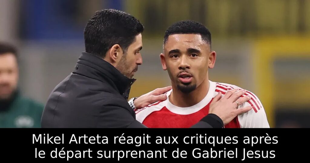 Mikel Arteta réagit aux critiques après le départ surprenant de Gabriel Jesus