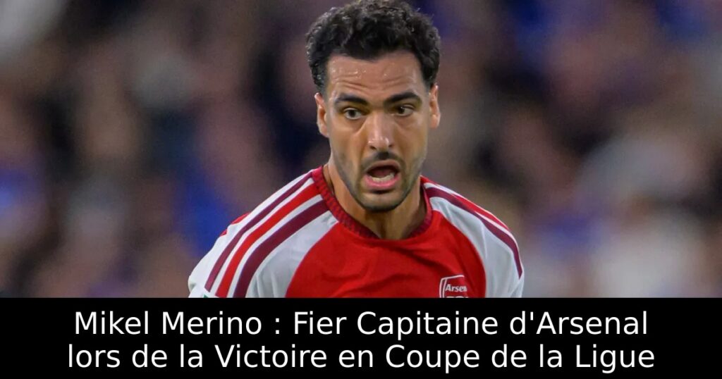 Mikel Merino : Fier Capitaine d&rsquo;Arsenal lors de la Victoire en Coupe de la Ligue