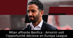 Milan affronte Benfica : Amorim voit l&rsquo;opportunité décisive en Europa League