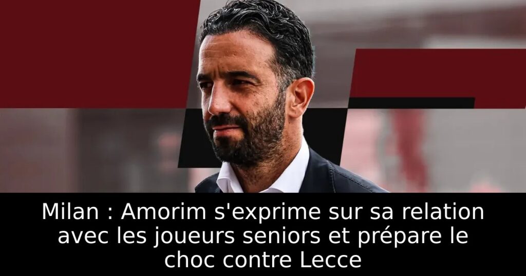 Milan : Amorim s&rsquo;exprime sur sa relation avec les joueurs seniors et prépare le choc contre Lecce