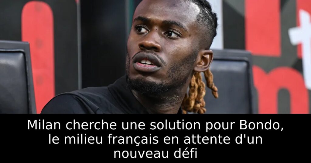 Milan cherche une solution pour Bondo, le milieu français en attente d&rsquo;un nouveau défi