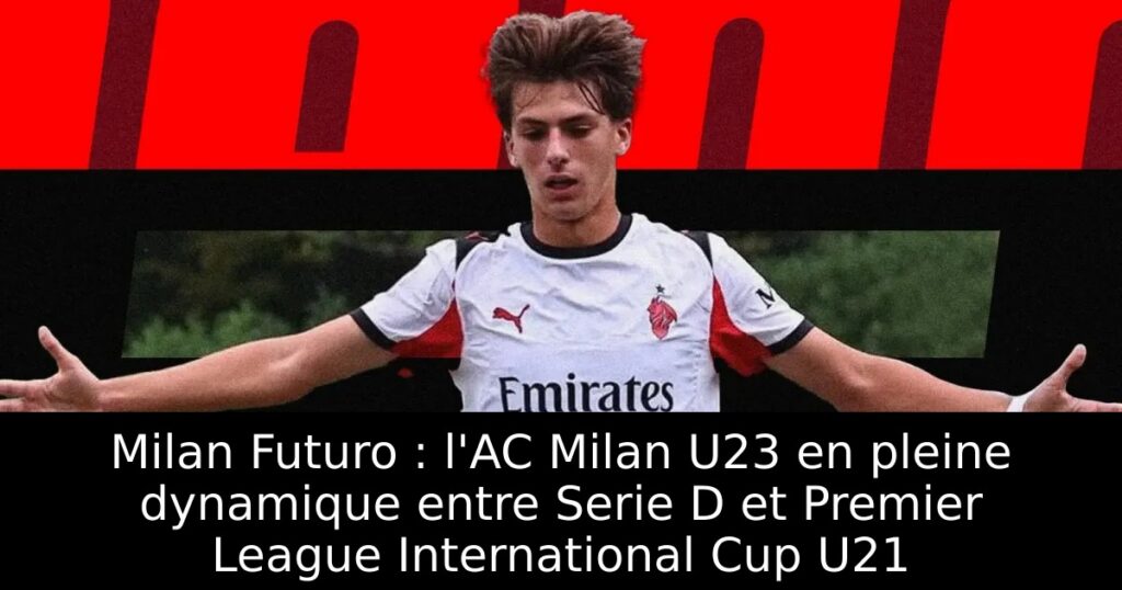 Milan Futuro : l&rsquo;AC Milan U23 en pleine dynamique entre Serie D et Premier League International Cup U21